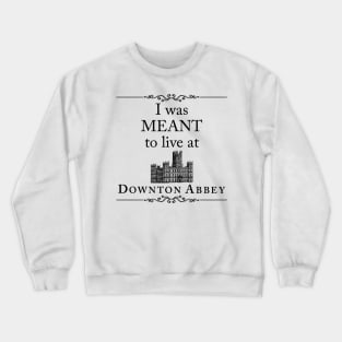 I was MEANT to live at Downton Abbey Crewneck Sweatshirt